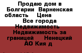 Продаю дом в Болгарии, Варненская область. › Цена ­ 62 000 - Все города Недвижимость » Недвижимость за границей   . Ненецкий АО,Кия д.